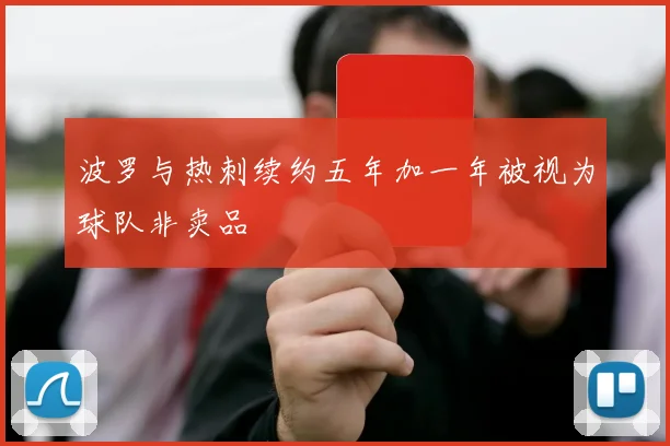 波罗与热刺续约五年加一年被视为球队非卖品