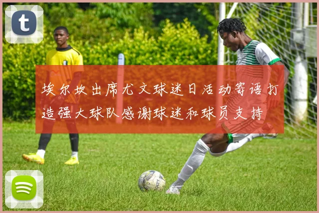 埃尔坎出席尤文球迷日活动寄语打造强大球队感谢球迷和球员支持
