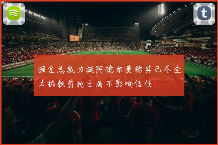 掘金总裁力挺阿德尔曼称其已尽全力执教首轮出局不影响信任